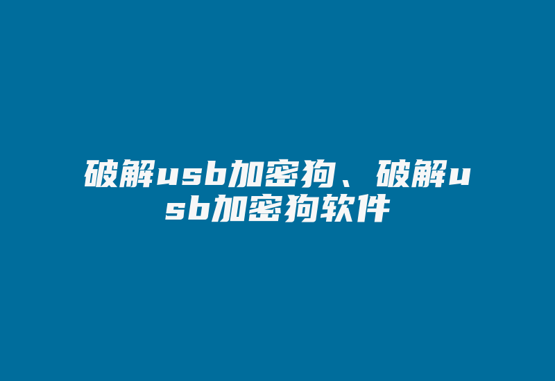 破解usb加密狗、破解usb加密狗软件-加密狗复制网