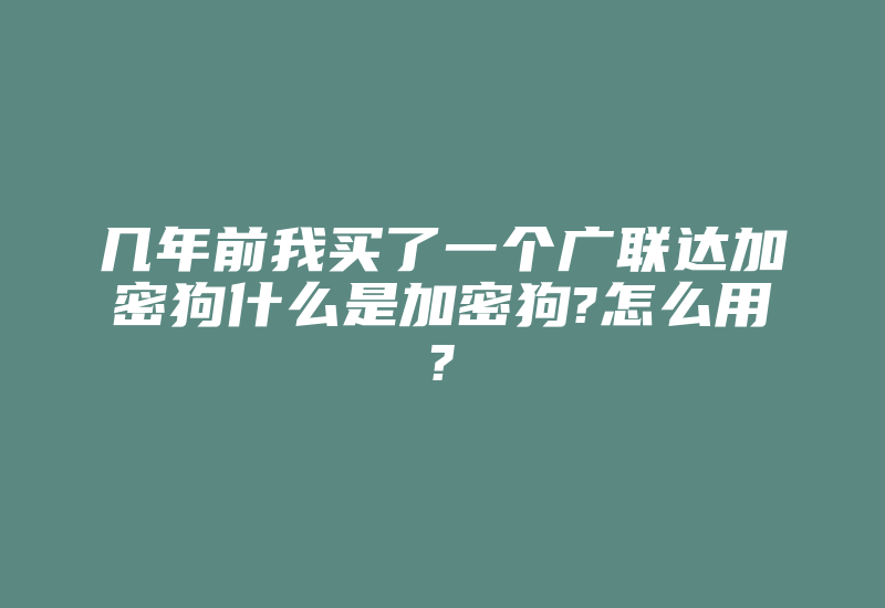 几年前我买了一个广联达加密狗什么是加密狗?怎么用?-加密狗复制网