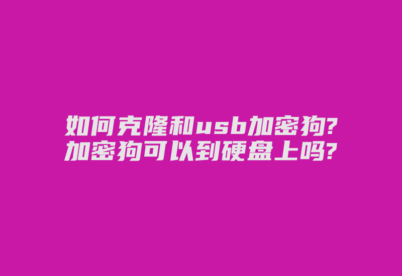 如何克隆和usb加密狗?加密狗可以到硬盘上吗?-加密狗复制网