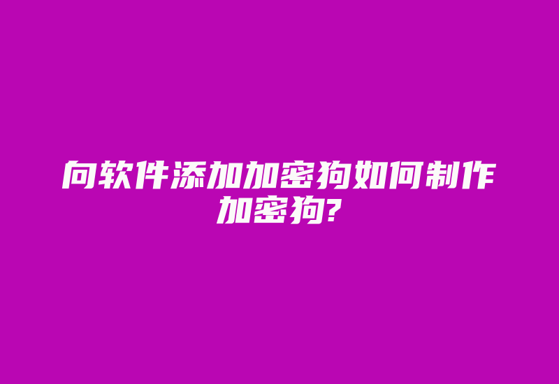 向软件添加加密狗如何制作加密狗?-加密狗复制网