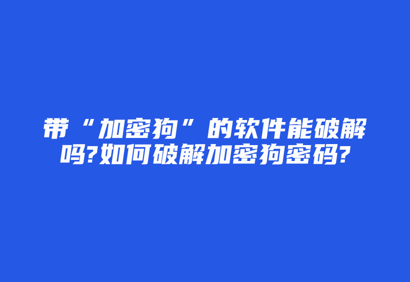 带“加密狗”的软件能破解吗?如何破解加密狗密码?-加密狗复制网