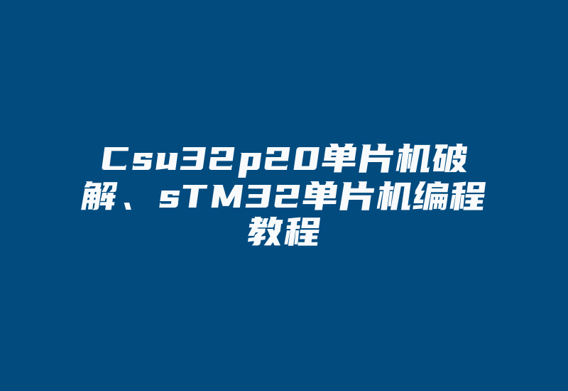 Csu32p20单片机破解、sTM32单片机编程教程-加密狗复制网