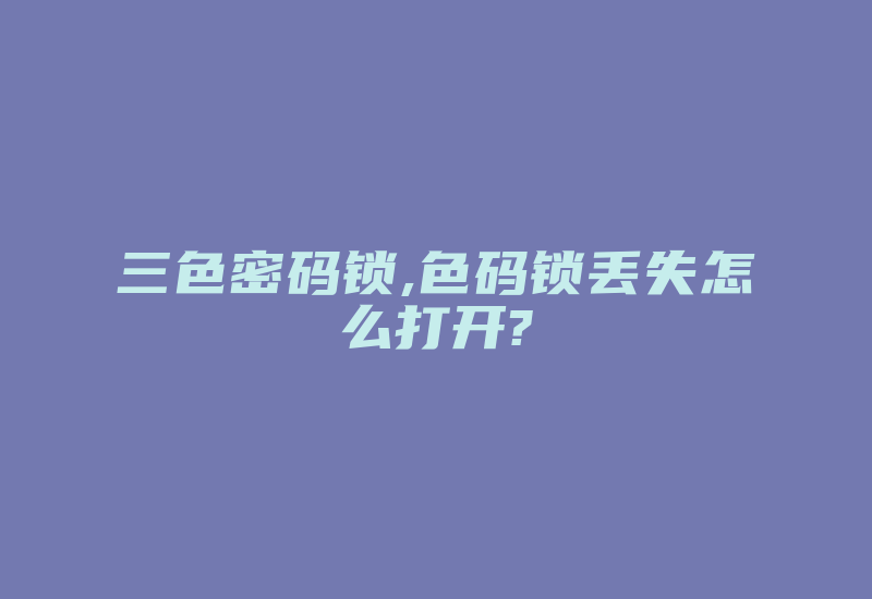 三色密码锁,色码锁丢失怎么打开?-加密狗复制网