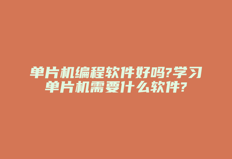 单片机编程软件好吗?学习单片机需要什么软件?-加密狗复制网