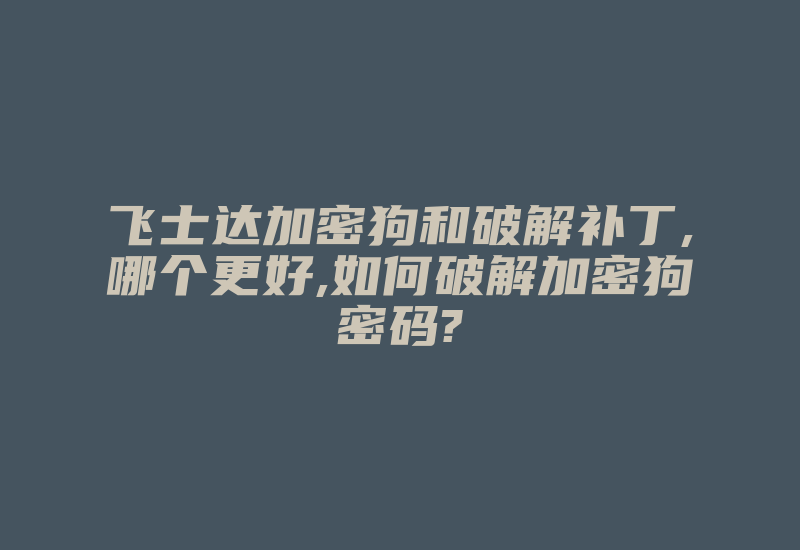 飞士达加密狗和破解补丁,哪个更好,如何破解加密狗密码?-加密狗复制网