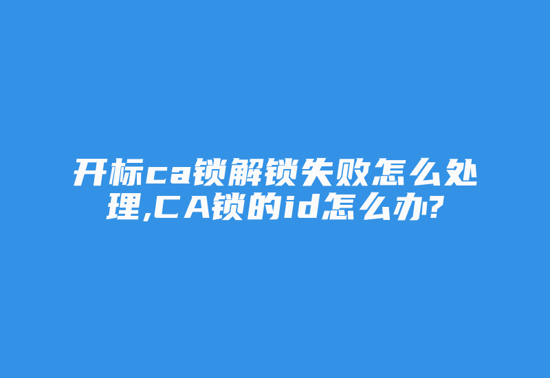 开标ca锁解锁失败怎么处理,CA锁的id怎么办?-加密狗复制网