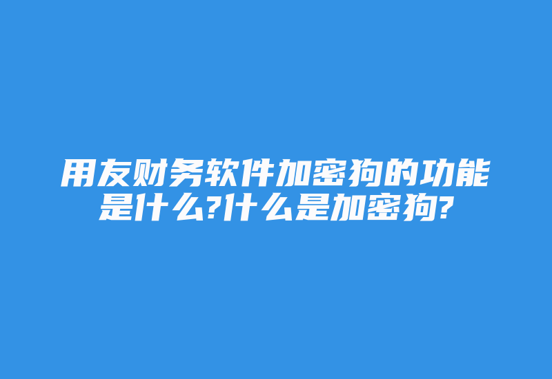 用友财务软件加密狗的功能是什么?什么是加密狗?-加密狗复制网