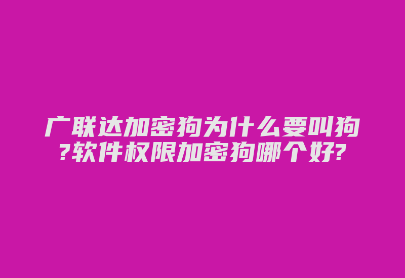 广联达加密狗为什么要叫狗?软件权限加密狗哪个好?-加密狗复制网