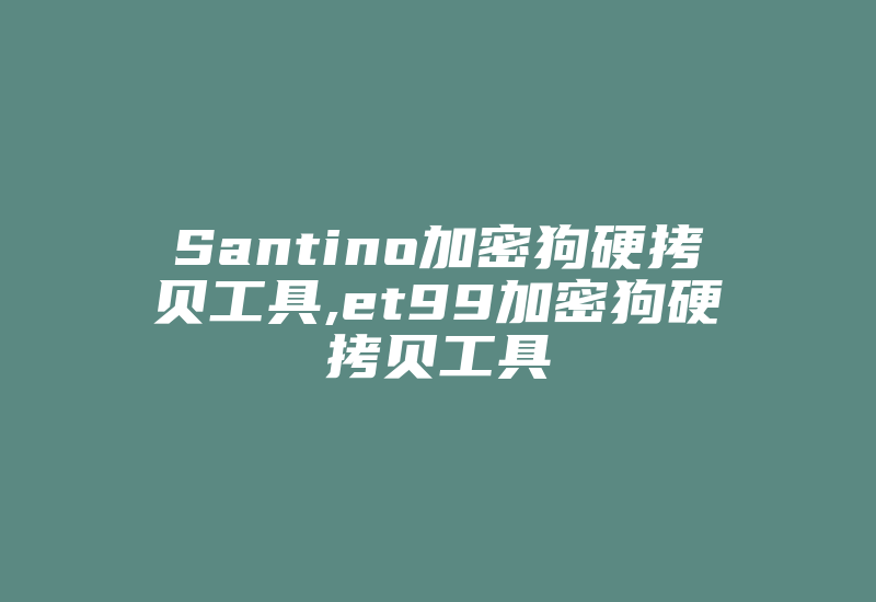 Santino加密狗硬拷贝工具,et99加密狗硬拷贝工具-加密狗复制网