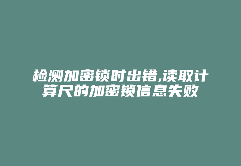 检测加密锁时出错,读取计算尺的加密锁信息失败-加密狗复制网