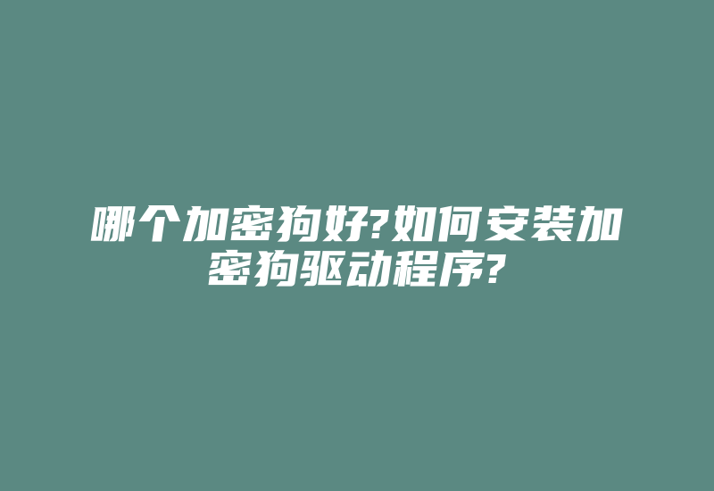 哪个加密狗好?如何安装加密狗驱动程序?-加密狗复制网