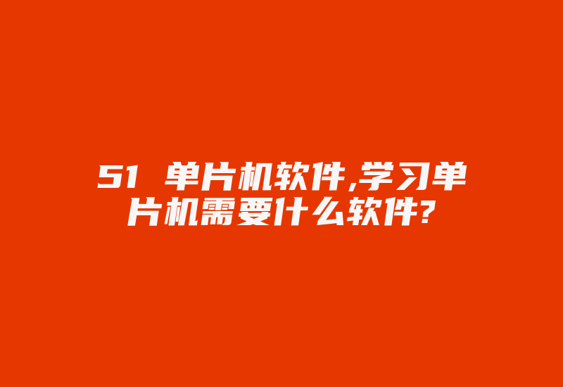 51 单片机软件,学习单片机需要什么软件?-加密狗复制网