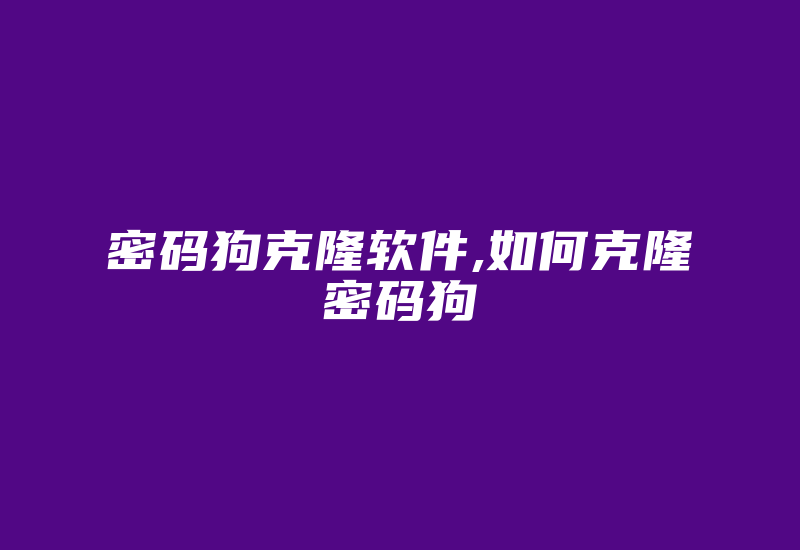 密码狗克隆软件,如何克隆密码狗-加密狗复制网