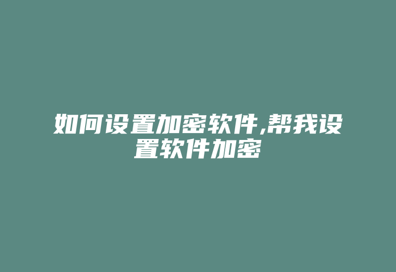 如何设置加密软件,帮我设置软件加密-加密狗复制网