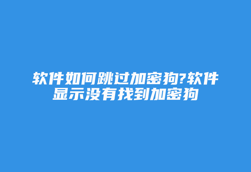 软件如何跳过加密狗?软件显示没有找到加密狗-加密狗复制网