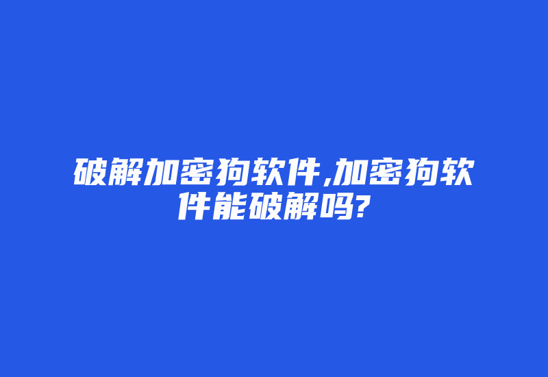 破解加密狗软件,加密狗软件能破解吗?-加密狗复制网