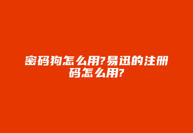 密码狗怎么用?易迅的注册码怎么用?-加密狗复制网