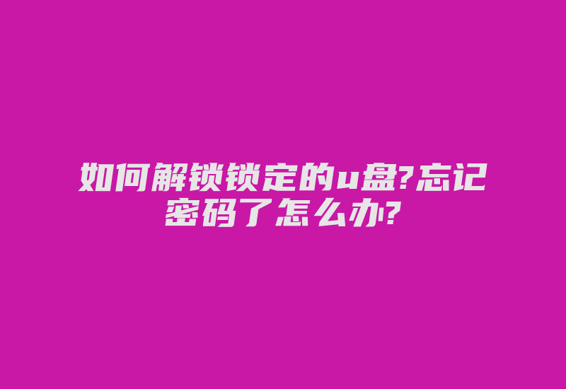 如何解锁锁定的u盘?忘记密码了怎么办?-加密狗复制网