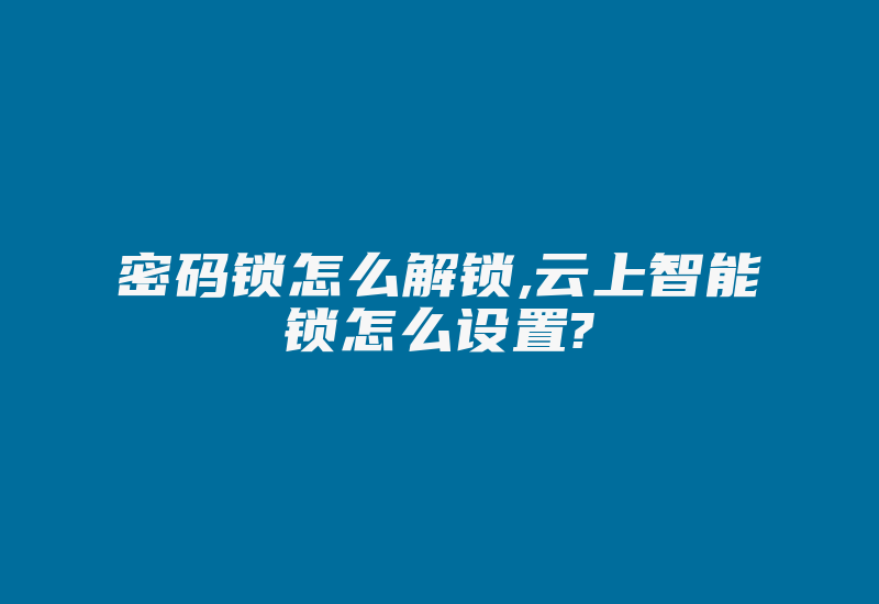 密码锁怎么解锁,云上智能锁怎么设置?-加密狗复制网