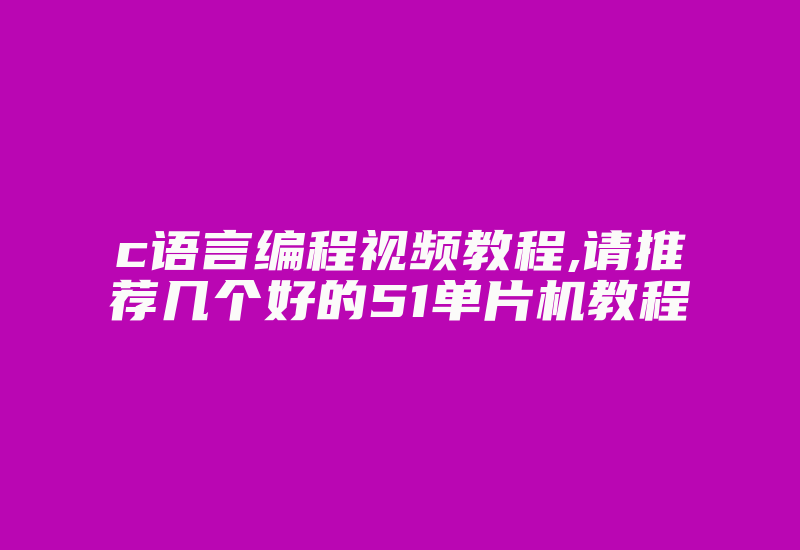 c语言编程视频教程,请推荐几个好的51单片机教程-加密狗复制网