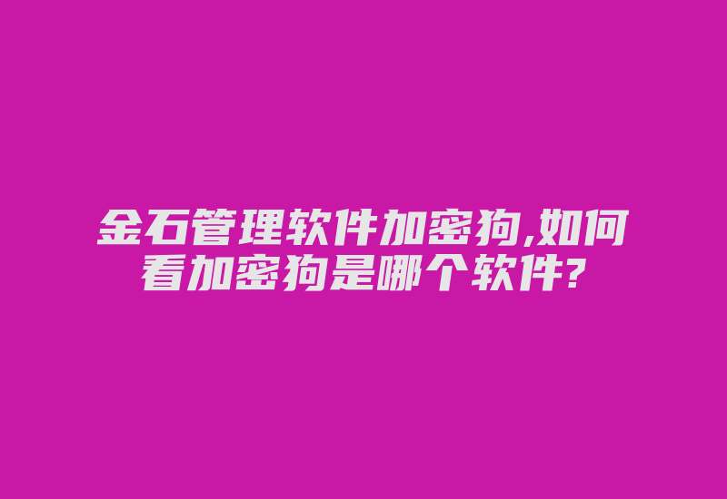 金石管理软件加密狗,如何看加密狗是哪个软件?-加密狗复制网