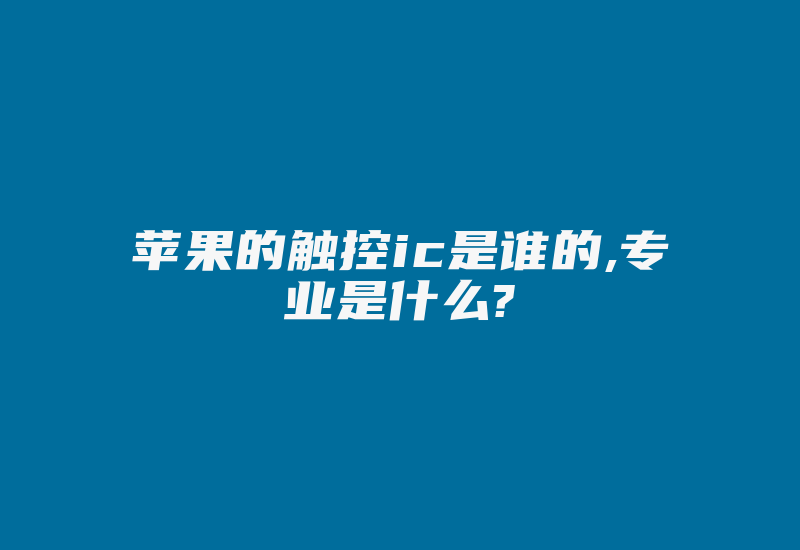 苹果的触控ic是谁的,专业是什么?-加密狗复制网