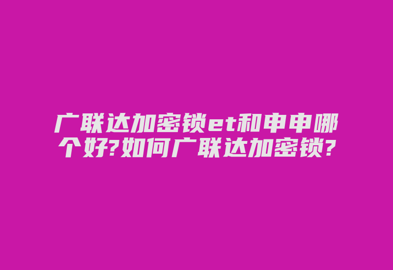 广联达加密锁et和申申哪个好?如何广联达加密锁?-加密狗复制网