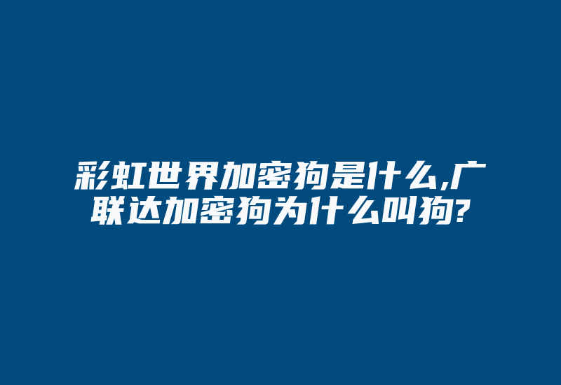 彩虹世界加密狗是什么,广联达加密狗为什么叫狗?-加密狗复制网