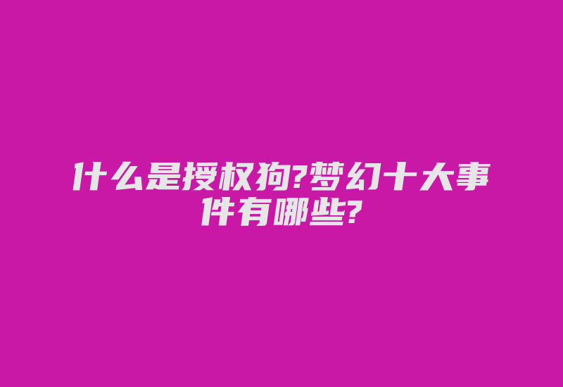 什么是授权狗?梦幻十大事件有哪些?-加密狗复制网