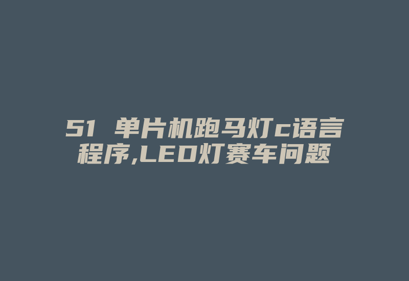 51 单片机跑马灯c语言程序,LED灯赛车问题-加密狗复制网