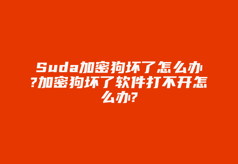 Suda加密狗坏了怎么办?加密狗坏了软件打不开怎么办?-加密狗复制网