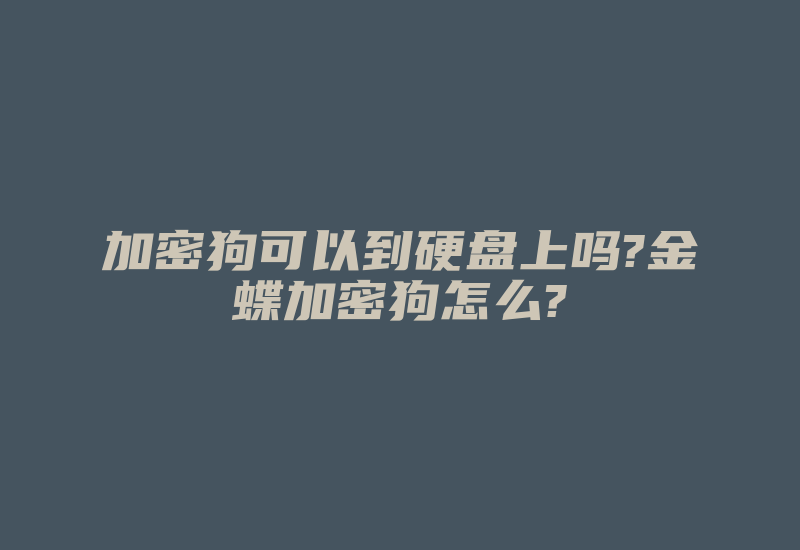 加密狗可以到硬盘上吗?金蝶加密狗怎么?-加密狗复制网