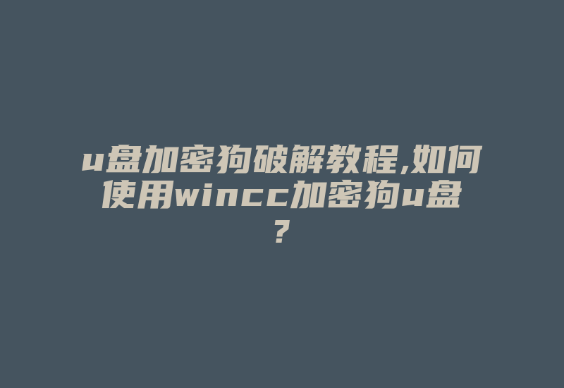 u盘加密狗破解教程,如何使用wincc加密狗u盘?-加密狗复制网