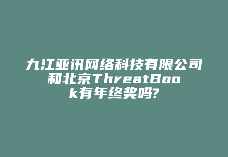 九江亚讯网络科技有限公司和北京ThreatBook有年终奖吗?-加密狗复制网