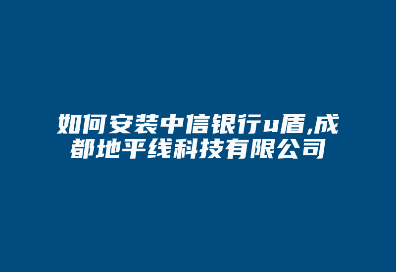 如何安装中信银行u盾,成都地平线科技有限公司-加密狗复制网