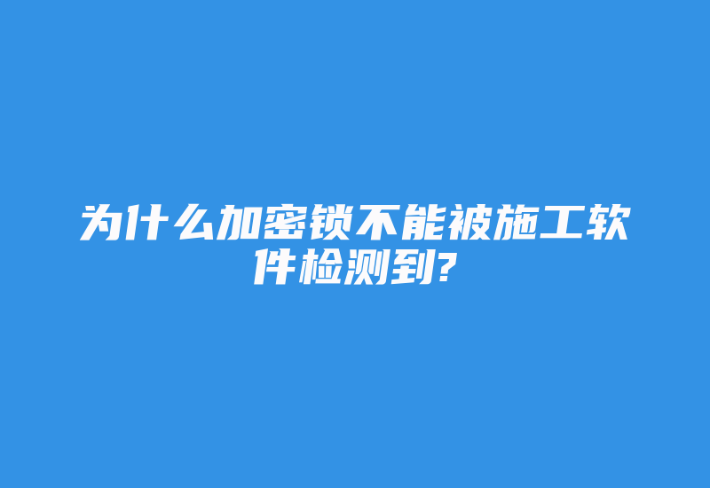 为什么加密锁不能被施工软件检测到?-加密狗复制网