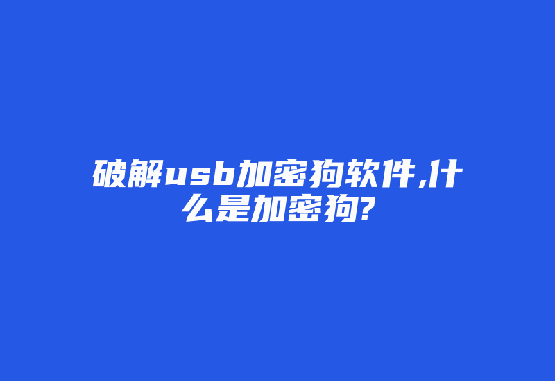 破解usb加密狗软件,什么是加密狗?-加密狗复制网