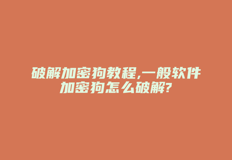 破解加密狗教程,一般软件加密狗怎么破解?-加密狗复制网