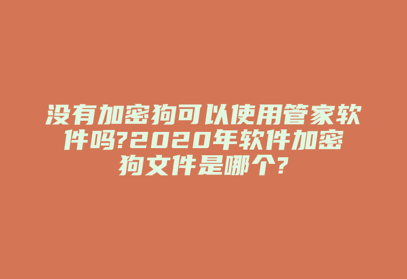 没有加密狗可以使用管家软件吗?2020年软件加密狗文件是哪个?-加密狗复制网