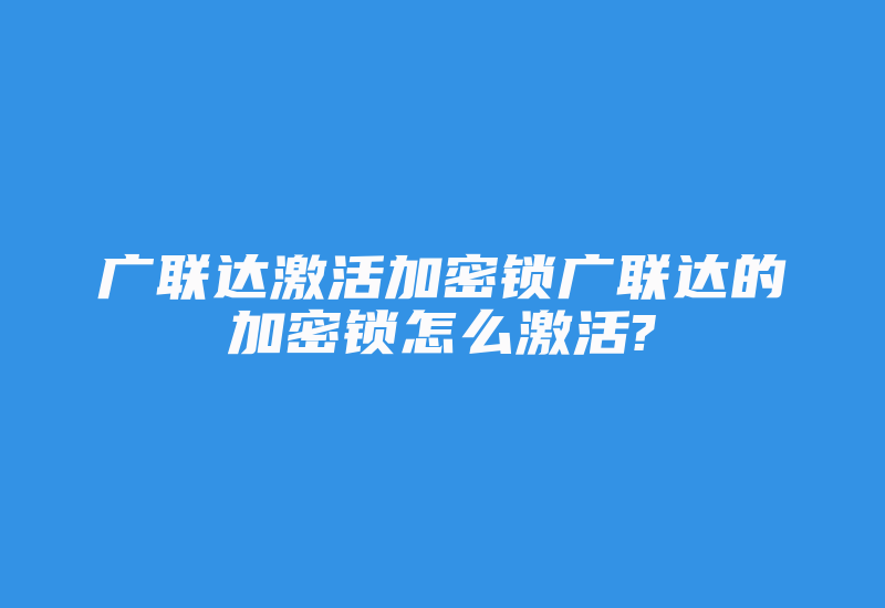 广联达激活加密锁广联达的加密锁怎么激活?-加密狗复制网