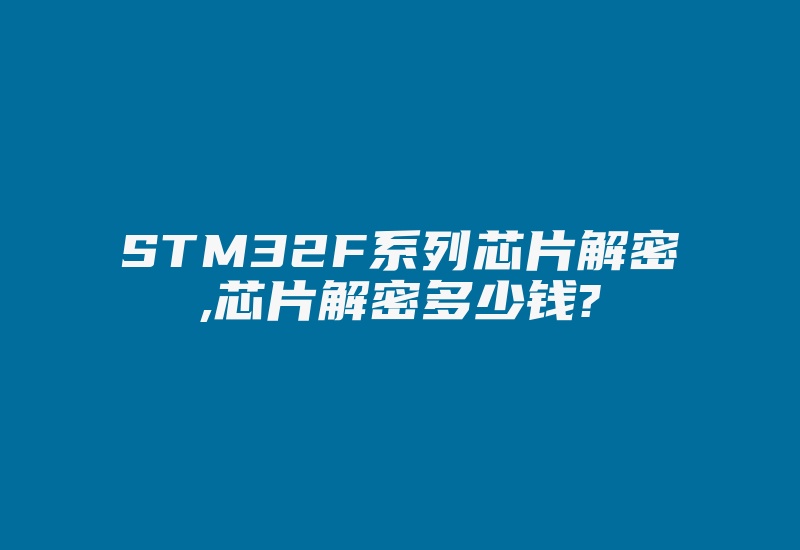 STM32F系列芯片解密,芯片解密多少钱?-加密狗复制网