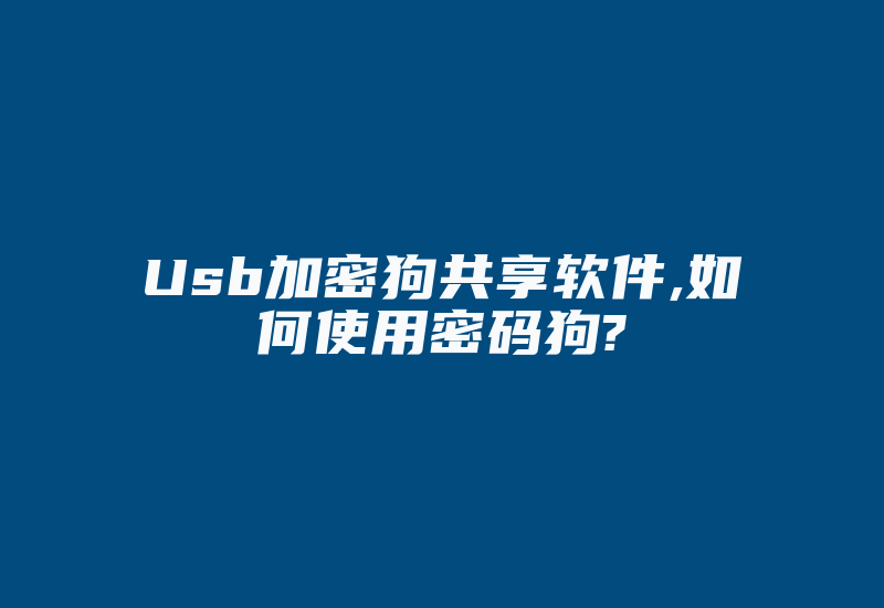 Usb加密狗共享软件,如何使用密码狗?-加密狗复制网