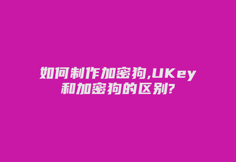 如何制作加密狗,UKey和加密狗的区别?-加密狗复制网