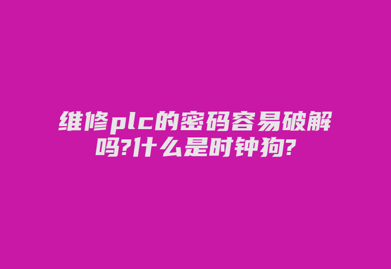 维修plc的密码容易破解吗?什么是时钟狗?-加密狗复制网