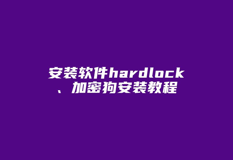 安装软件hardlock、加密狗安装教程-加密狗复制网