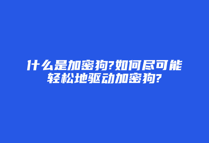 什么是加密狗?如何尽可能轻松地驱动加密狗?-加密狗复制网