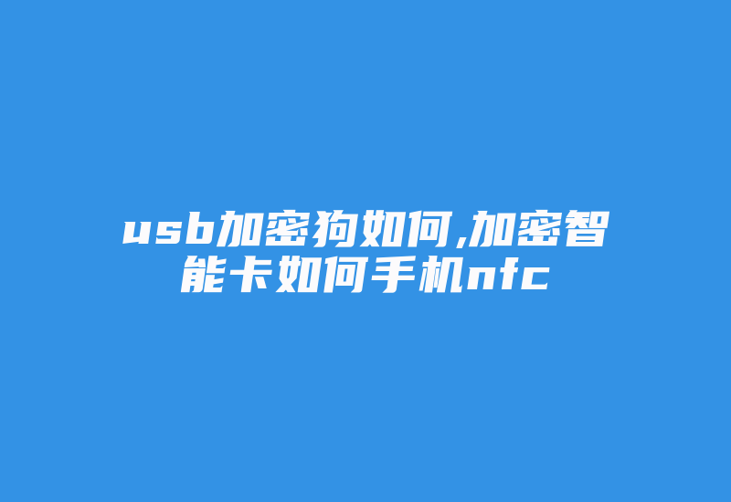 usb加密狗如何,加密智能卡如何手机nfc-加密狗复制网