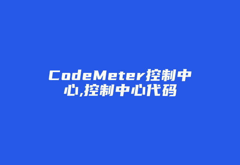 CodeMeter控制中心,控制中心代码-加密狗复制网