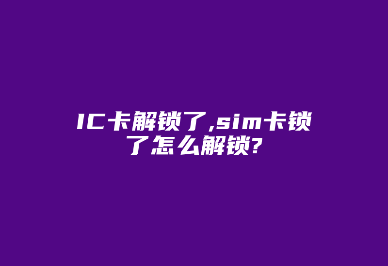 IC卡解锁了,sim卡锁了怎么解锁?-加密狗复制网