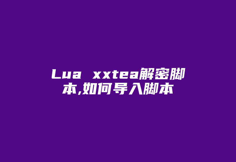 Lua xxtea解密脚本,如何导入脚本-加密狗复制网